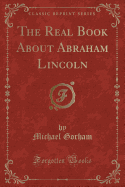 The Real Book about Abraham Lincoln (Classic Reprint)