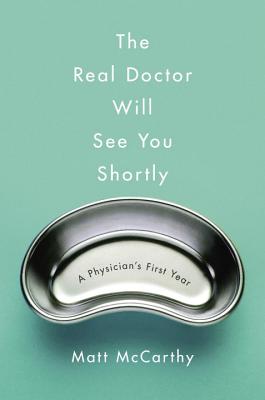 The Real Doctor Will See You Shortly: A Physician's First Year - McCarthy, Matt