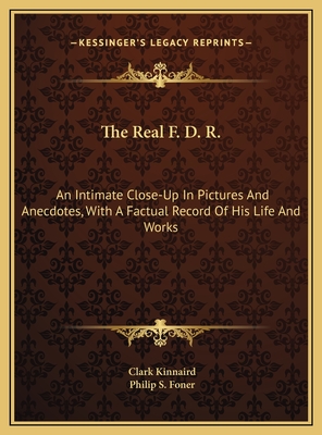 The Real F. D. R.: An Intimate Close-Up in Pictures and Anecdotes, with a Factual Record of His Life and Works - Kinnaird, Clark (Editor), and Foner, Philip S (Introduction by)