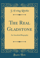 The Real Gladstone: An Anecdotal Biography (Classic Reprint)