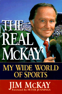 The Real McKay: My Wide World of Sports - McKay, Jim, Dr., and McPhee, Jim, and Jennings, Peter (Foreword by)