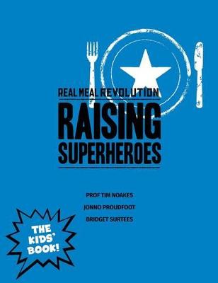 The real meal revolution: Raising superheroes - Noakes, Tim, and Proudfoot, Jonno, and Surtees, Bridget