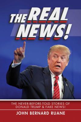 The Real News!: The Never-Before-Told Stories of Donald Trump & Fake News! - Ruane, John Bernard