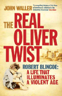 The Real Oliver Twist: Robert Blincoe: A Life That Illuminates a Violent Age