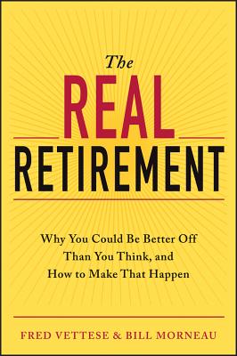 The Real Retirement: Why You Could Be Better Off Than You Think, and How to Make That Happen - Vettese, Fred, and Morneau, Bill