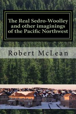 The Real Sedro-Woolley and other imaginings of the Pacific Northwest - McLean, Robert