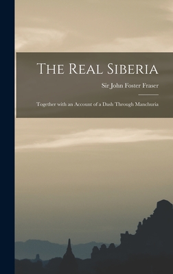 The Real Siberia: Together With an Account of a Dash Through Manchuria - Fraser, John Foster, Sir (Creator)