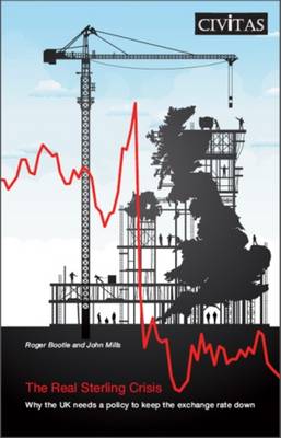 The Real Sterling Crisis: Why the UK Needs a Policy to Keep the Exchange Rate Down - Bootle, Roger