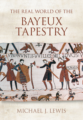 The Real World of the Bayeux Tapestry - Lewis, Michael J