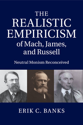 The Realistic Empiricism of Mach, James, and Russell: Neutral Monism Reconceived - Banks, Erik C.