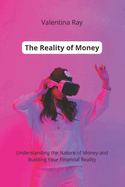 The Reality of Money: Understanding the Nature of Money and Building Your Financial Reality.