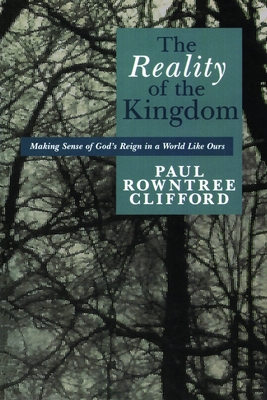 The Reality of the Kingdom: Making Sense of God's Reign in a World Like Ours - Clifford, Paul Rowntree