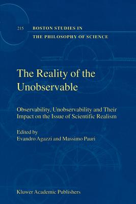 The Reality of the Unobservable: Observability, Unobservability and Their Impact on the Issue of Scientific Realism - Agazzi, E. (Editor), and Pauri, M. (Editor)