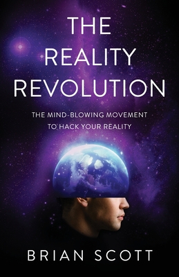 The Reality Revolution: The Mind-Blowing Movement to Hack Your Reality - Scott, Brian