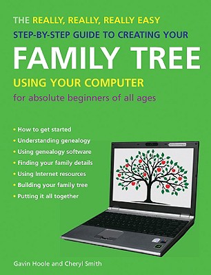The Really, Really, Really Easy Step-By-Step Guide to Creating Your Family Tree Using Your Computer: For Absolute Beginners of All Ages - Hoole, Gavin, and Smith, Cheryl