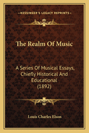 The Realm of Music: A Series of Musical Essays, Chiefly Historical and Educational