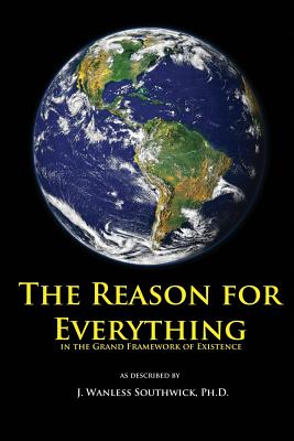 The Reason for Everything: in the Grand Framework of Existence - Southwick, J Wanless