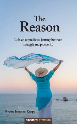 The Reason: Life, an unpredicted journey between struggle and prosperity - Ioannou-Knapp, Regina