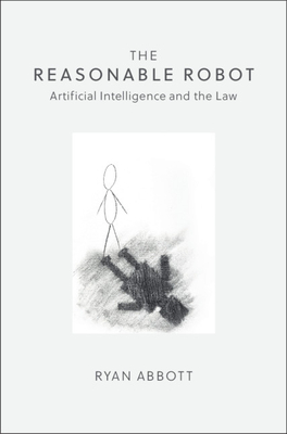 The Reasonable Robot: Artificial Intelligence and the Law - Abbott, Ryan