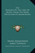 The Reasons Of The Laws Of Moses; From The More Nevochim Of Maimonides - Maimonides, Moses, and Townley, James (Editor)