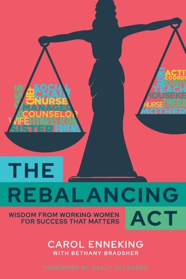 The Rebalancing Act: Wisdom from Working Women For Success that Matters - Enneking, Carol, and Bradsher, Bethany