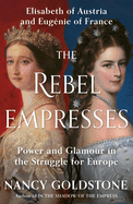 The Rebel Empresses: Elisabeth of Austria and Eug?(c)Nie of France, Power and Glamour in the Struggle for Europe