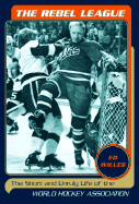 The Rebel League: The Short and Unruly Life of the World Hockey Association - Willes, Ed