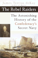 The Rebel Raiders: The Astonishing History of the Confederacy's Secret Navy