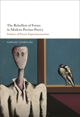 The Rebellion of Forms in Modern Persian Poetry: Politics of Poetic Experimentation - Sonboldel, Farshad