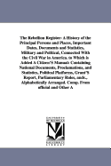 The Rebellion Register: A History of the Principal Persons and Places, Important Dates, Documents and Statistics, Military and Political, Connected with the Civil War in America. to Which Is Added a Citizen's Manual: Containing National Documents, Proclam