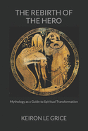 The Rebirth of the Hero: Mythology as a Guide to Spiritual Transformation