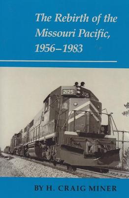 The Rebirth of the Missouri Pacific, 1956-1983 - Miner, H Craig