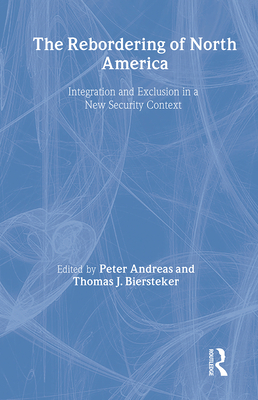 The Rebordering of North America: Integration and Exclusion in a New Security Context - Andreas, Peter (Editor), and Biersteker, Thomas J (Editor)