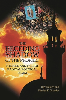 The Receding Shadow of the Prophet: The Rise and Fall of Radical Political Islam - Takeyh, Ray, and Gvosdev, Nikolas K
