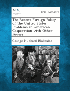 The Recent Foreign Policy of the United States Problems in American Cooperation with Other Powers - Blakeslee, George Hubbard