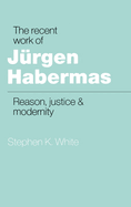 The Recent Work of Jrgen Habermas: Reason, Justice and Modernity