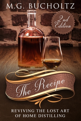 The Recipe: Reviving the Lost Art of Home Distilling - Bucholtz, M G