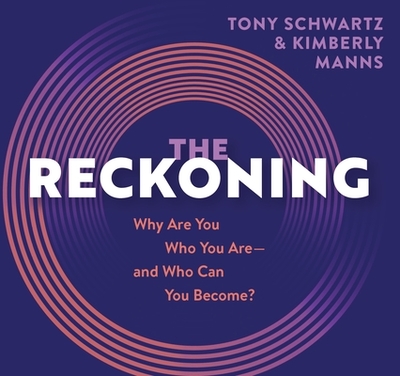 The Reckoning: Why Are You Who You Are, and Who Can You Become? - Schwartz, Tony, and Manns, Kimberly