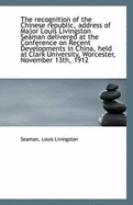 The Recognition of the Chinese Republic, Address of Major Louis Livingston Seaman Delivered at the C - Livingston, Seaman Louis