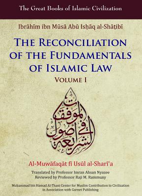 The Reconciliation of the Fundamentals of Islamic Law: Al-Muwafaqat Fi Usul Al-Sharai'a - Al-Shatibi, Ibrahim Ibn, and Nyazee, Imran Ahsan Khan (Translated by)