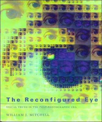 The Reconfigured Eye: Visual Truth in the Post-Photographic Era - Mitchell, William J