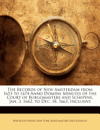 The Records of New Amsterdam from 1653 to 1674 Anno Domini: Minutes of the Court of Burgomasters and Schepens, Jan. 3, 1662, to Dec. 18, 1663, Inclusive - Fernow, Berthold, and York, New, and And Schepens, Burgomasters