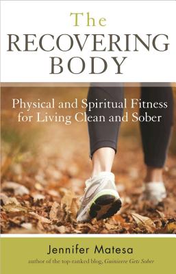 The Recovering Body: Physical and Spiritual Fitness for Living Clean and Sober - Matesa, Jennifer