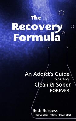 The Recovery Formula: An Addict's Guide to Getting Clean & Sober Forever - Burgess, Beth