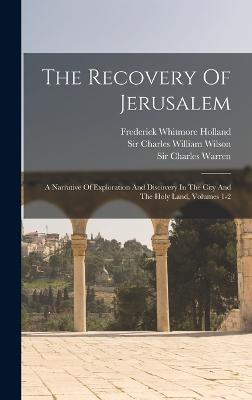 The Recovery Of Jerusalem: A Narrative Of Exploration And Discovery In The City And The Holy Land, Volumes 1-2 - Sir Charles William Wilson (Creator), and Sir Charles Warren (Creator), and Arthur Penrhyn Stanley (Creator)