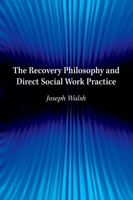 The Recovery Philosophy and Direct Social Work Practice - Walsh, Joseph, Professor