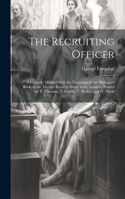 The Recruiting Officer; a Comedy. Marked With the Variations in the Manager's Book, at the Theatre Royal in Drury Lane, London, Printed for T. Lowndes, T. Caslon, T. Becket, and W. Nicoll - Farquhar, George