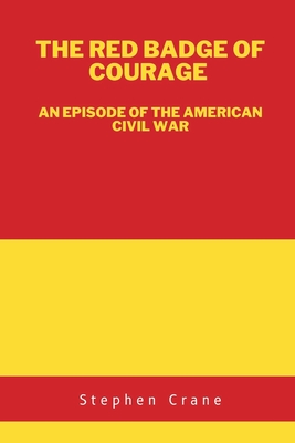 The Red Badge of Courage: An Episode of the American Civil War - Crane, Stephen