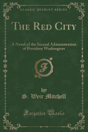The Red City: A Novel of the Second Administration of President Washington (Classic Reprint)