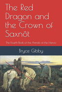 The Red Dragon and the Crown of Saxn?t: The Fourth Book of the Annals of the Heroic